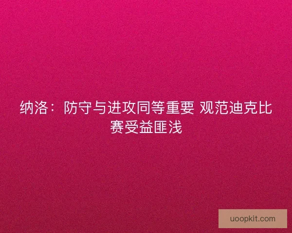 纳洛：防守与进攻同等重要 观范迪克比赛受益匪浅